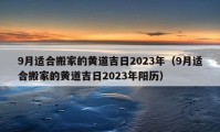 9月適合搬家的黃道吉日2023年（9月適合搬家的黃道吉日2023年陽歷）