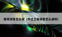 搬家請客怎么說（喬遷之喜請客怎么通知）