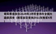 搬家黃道吉日2024年3月份查詢大全圖片最新簡單（搬家吉日查詢2021年搬家4月）