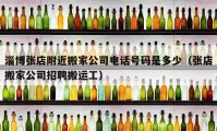 淄博張店附近搬家公司電話號碼是多少（張店搬家公司招聘搬運工）