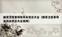 搬家注意事項(xiàng)及風(fēng)水禁忌大全（搬家注意事項(xiàng)及風(fēng)水禁忌大全視頻）