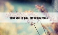 搬家可以送米嗎（搬家送米好嗎）