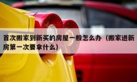 首次搬家到新買(mǎi)的房屋一般怎么辦（搬家進(jìn)新房第一次要拿什么）