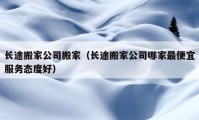 長(zhǎng)途搬家公司搬家（長(zhǎng)途搬家公司哪家最便宜服務(wù)態(tài)度好）