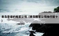 青島靠譜的搬家公司（青島搬家公司排行前十）