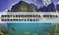 搬家有什么禁忌和講究嗎為什么（搬家有什么禁忌和講究嗎為什么不能動土）