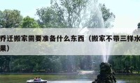 喬遷搬家需要準備什么東西（搬家不帶三樣水果）