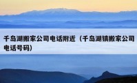 千島湖搬家公司電話附近（千島湖鎮(zhèn)搬家公司電話號碼）