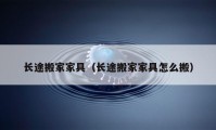 長(zhǎng)途搬家家具（長(zhǎng)途搬家家具怎么搬）