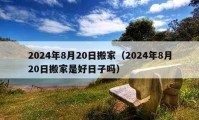 2024年8月20日搬家（2024年8月20日搬家是好日子嗎）