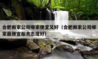 合肥搬家公司哪家便宜又好（合肥搬家公司哪家最便宜服務(wù)態(tài)度好）