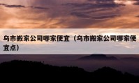 烏市搬家公司哪家便宜（烏市搬家公司哪家便宜點(diǎn)）