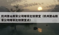 杭州蕭山搬家公司哪家比較便宜（杭州蕭山搬家公司哪家比較便宜點(diǎn)）