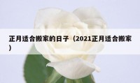 正月適合搬家的日子（2021正月適合搬家）