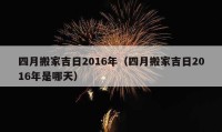 四月搬家吉日2016年（四月搬家吉日2016年是哪天）