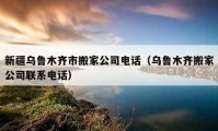 新疆烏魯木齊市搬家公司電話（烏魯木齊搬家公司聯(lián)系電話）