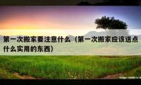 第一次搬家要注意什么（第一次搬家應(yīng)該送點什么實用的東西）