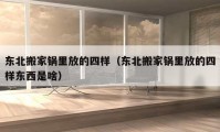 東北搬家鍋里放的四樣（東北搬家鍋里放的四樣?xùn)|西是啥）