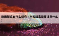 剛搬新家有什么講究（剛搬新家需要注意什么）