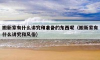 搬新家有什么講究和準(zhǔn)備的東西呢（搬新家有什么講究和風(fēng)俗）