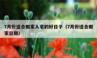 7月份適合搬家入宅的好日子（7月份適合搬家日期）