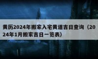 黃歷2024年搬家入宅黃道吉日查詢（2024年1月搬家吉日一覽表）