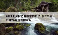 2024七月份適合搬家的日子（2021年七月24號適合搬家嗎）