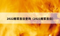 2022搬家吉日查詢(xún)（2021搬家吉日）