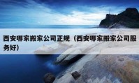 西安哪家搬家公司正規(guī)（西安哪家搬家公司服務(wù)好）