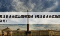 天津長途搬家公司哪家好（天津長途搬家物流公司）