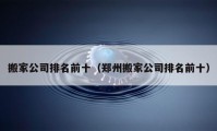 搬家公司排名前十（鄭州搬家公司排名前十）