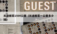 長途搬家1500公里（長途搬家一公里多少錢）