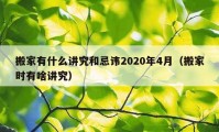 搬家有什么講究和忌諱2020年4月（搬家時有啥講究）