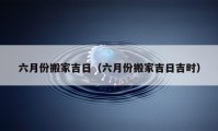 六月份搬家吉日（六月份搬家吉日吉時）