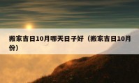 搬家吉日10月哪天日子好（搬家吉日10月份）