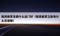 租房搬家先搬什么進門好（租房搬家之前有什么說道嘛）