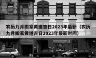 農(nóng)歷九月搬家黃道吉日2023年最新（農(nóng)歷九月搬家黃道吉日2023年最新時間）