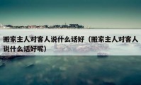 搬家主人對客人說什么話好（搬家主人對客人說什么話好呢）