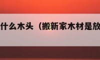 搬新家?guī)裁茨绢^（搬新家木材是放哪個位置好）