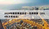 2024年搬家黃道吉日一覽表視頻（2024年入宅吉日）