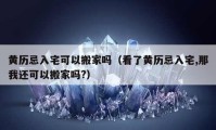 黃歷忌入宅可以搬家嗎（看了黃歷忌入宅,那我還可以搬家嗎?）