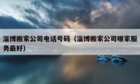 淄博搬家公司電話號碼（淄博搬家公司哪家服務(wù)最好）