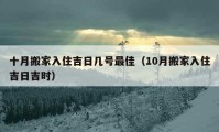 十月搬家入住吉日幾號最佳（10月搬家入住吉日吉時）