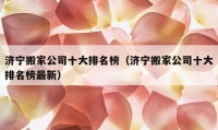 濟(jì)寧搬家公司十大排名榜（濟(jì)寧搬家公司十大排名榜最新）