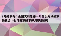 7月搬家有什么講究和忌諱一年什么時(shí)候搬家最適合（七月搬家好不好,哪天最好）