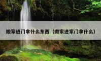 搬家進(jìn)門拿什么東西（搬家進(jìn)家門拿什么）