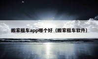 搬家租車app哪個(gè)好（搬家租車軟件）