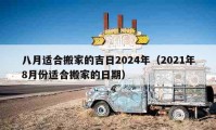 八月適合搬家的吉日2024年（2021年8月份適合搬家的日期）