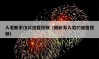 入宅搬家儀式流程視頻（搬新家入宅的流程視頻）