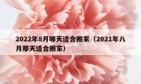 2022年8月哪天適合搬家（2021年八月那天適合搬家）